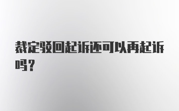 裁定驳回起诉还可以再起诉吗？