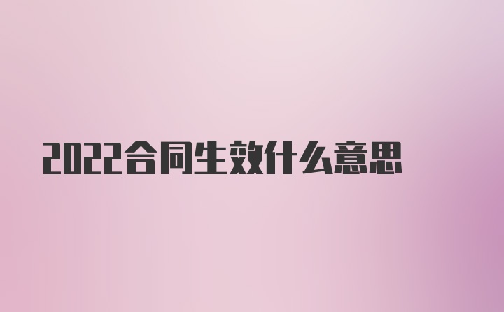 2022合同生效什么意思