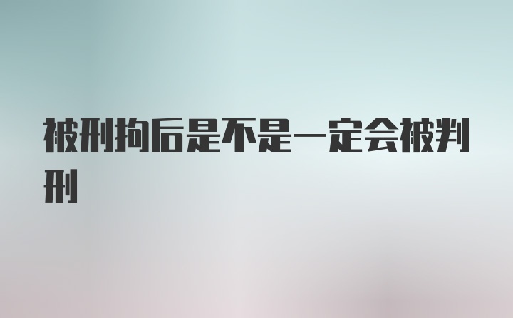 被刑拘后是不是一定会被判刑