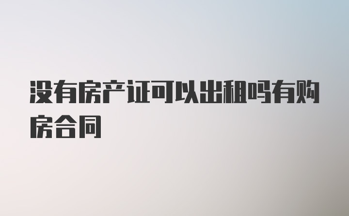 没有房产证可以出租吗有购房合同