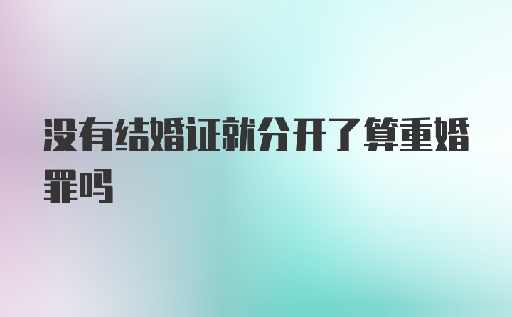 没有结婚证就分开了算重婚罪吗