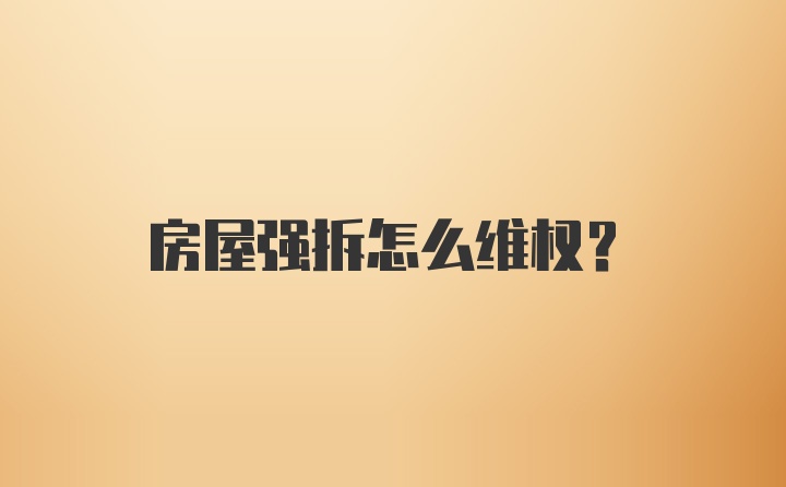 房屋强拆怎么维权？