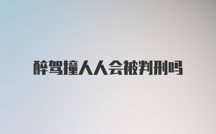 醉驾撞人人会被判刑吗