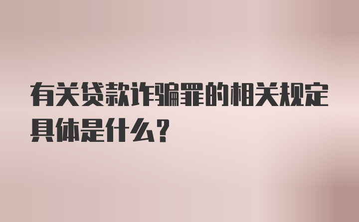 有关贷款诈骗罪的相关规定具体是什么?