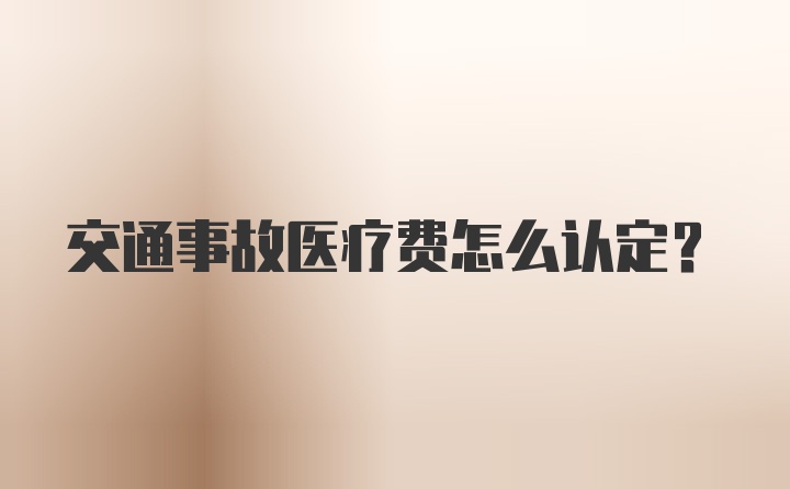 交通事故医疗费怎么认定？