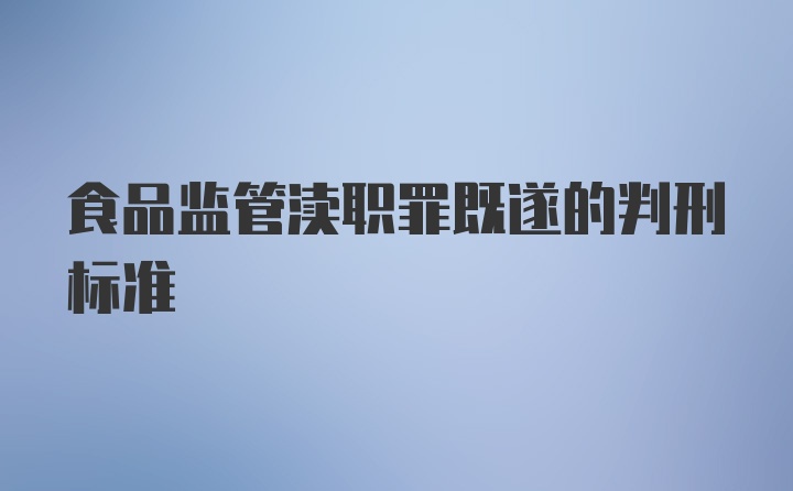 食品监管渎职罪既遂的判刑标准