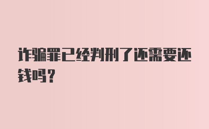 诈骗罪已经判刑了还需要还钱吗？