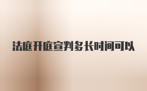 法庭开庭宣判多长时间可以