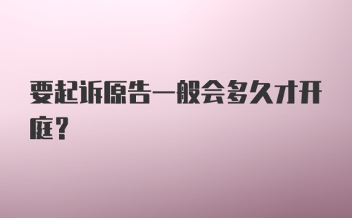 要起诉原告一般会多久才开庭？