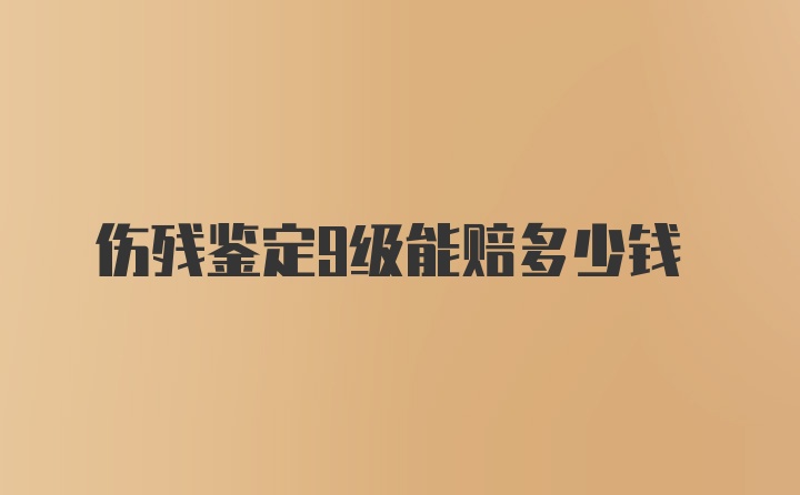 伤残鉴定9级能赔多少钱