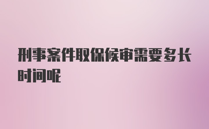 刑事案件取保候审需要多长时间呢