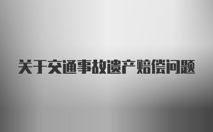 关于交通事故遗产赔偿问题