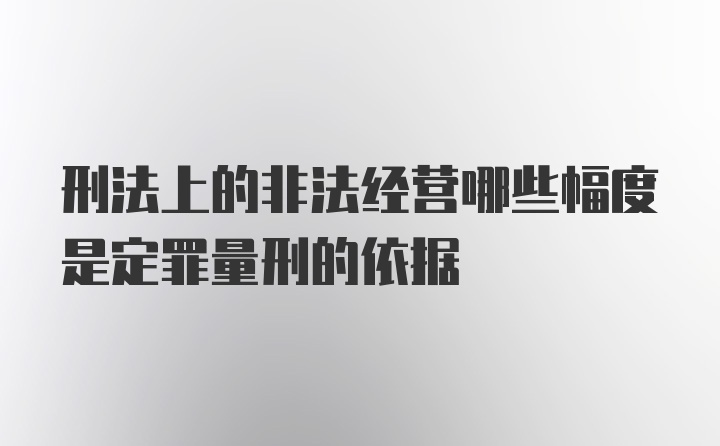 刑法上的非法经营哪些幅度是定罪量刑的依据