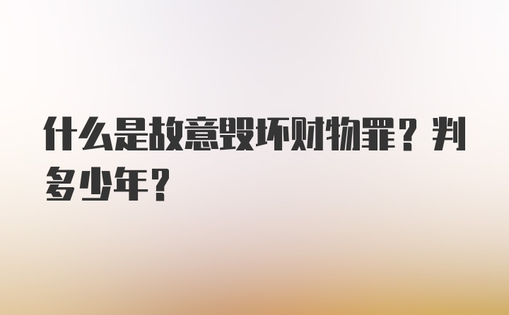 什么是故意毁坏财物罪？判多少年？