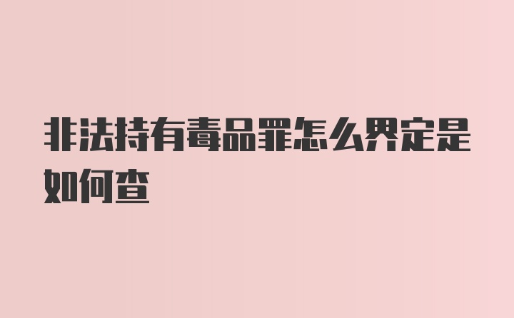 非法持有毒品罪怎么界定是如何查