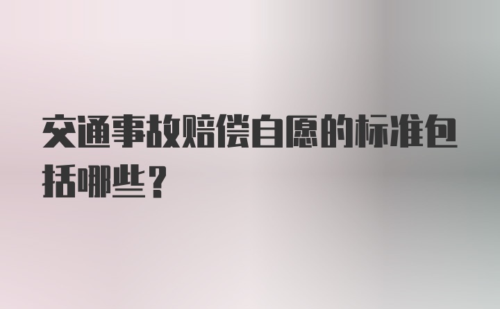 交通事故赔偿自愿的标准包括哪些？