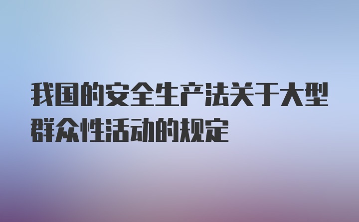 我国的安全生产法关于大型群众性活动的规定