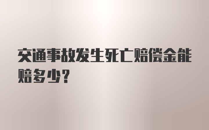 交通事故发生死亡赔偿金能赔多少?