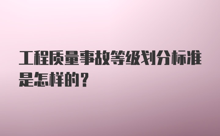 工程质量事故等级划分标准是怎样的？