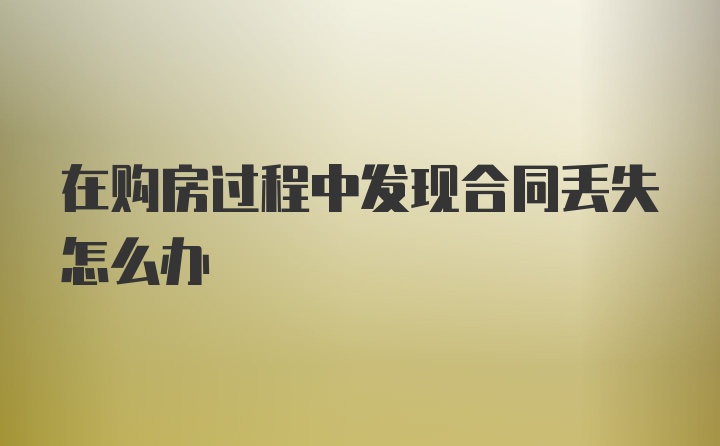 在购房过程中发现合同丢失怎么办