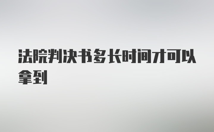 法院判决书多长时间才可以拿到