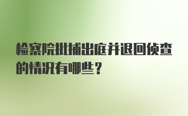 检察院批捕出庭并退回侦查的情况有哪些？