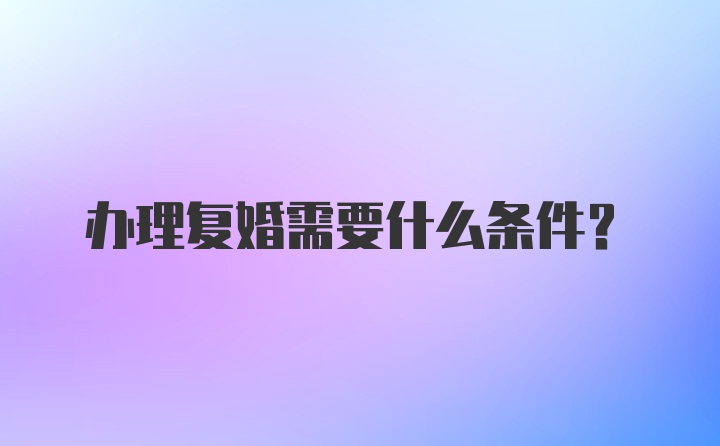 办理复婚需要什么条件？