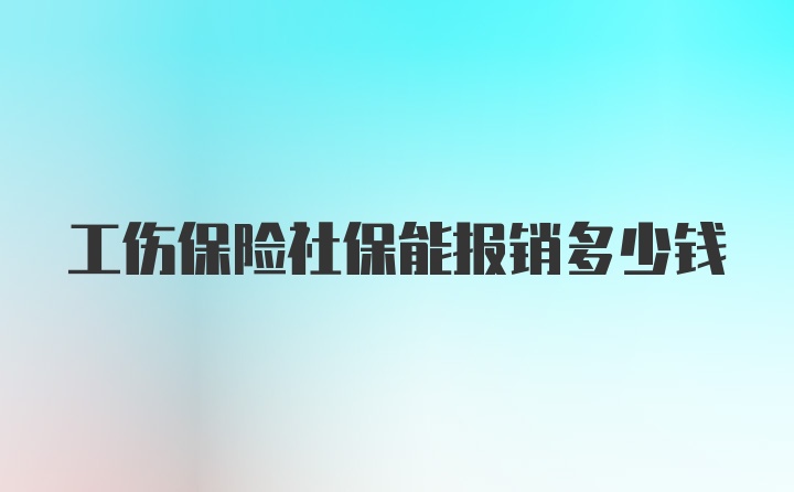 工伤保险社保能报销多少钱