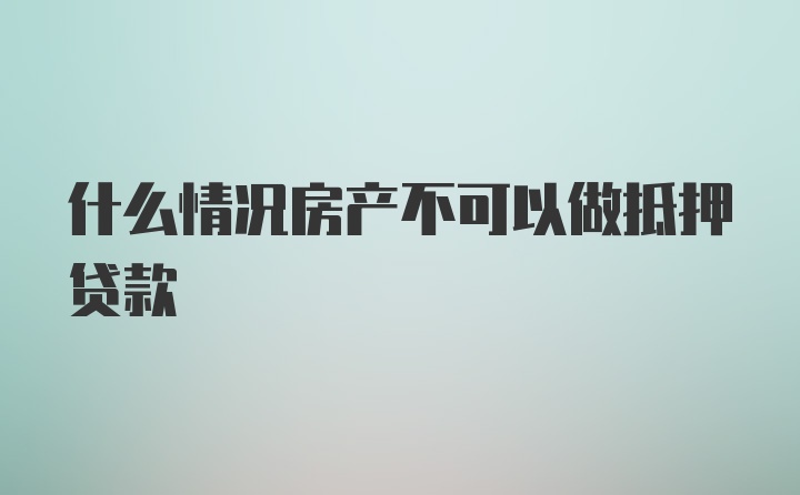 什么情况房产不可以做抵押贷款