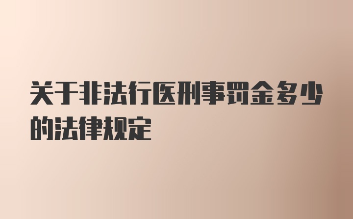 关于非法行医刑事罚金多少的法律规定