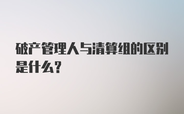 破产管理人与清算组的区别是什么?