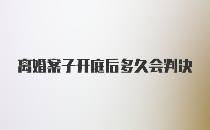 离婚案子开庭后多久会判决