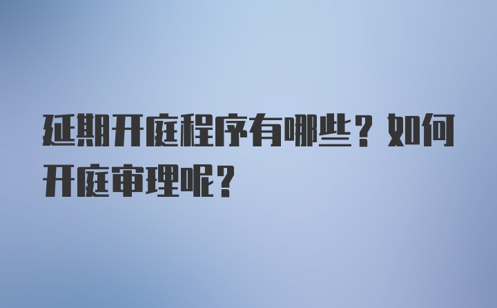 延期开庭程序有哪些?如何开庭审理呢?