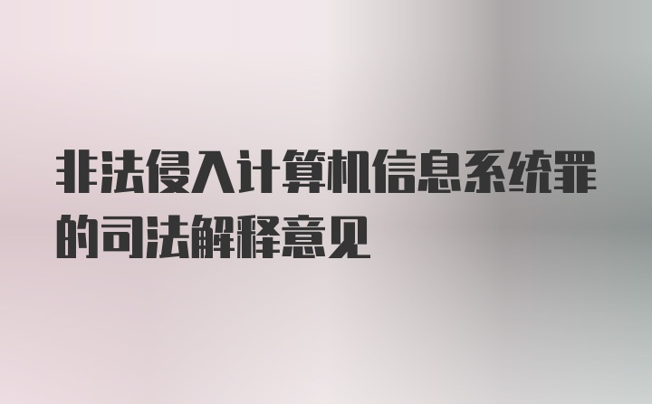 非法侵入计算机信息系统罪的司法解释意见