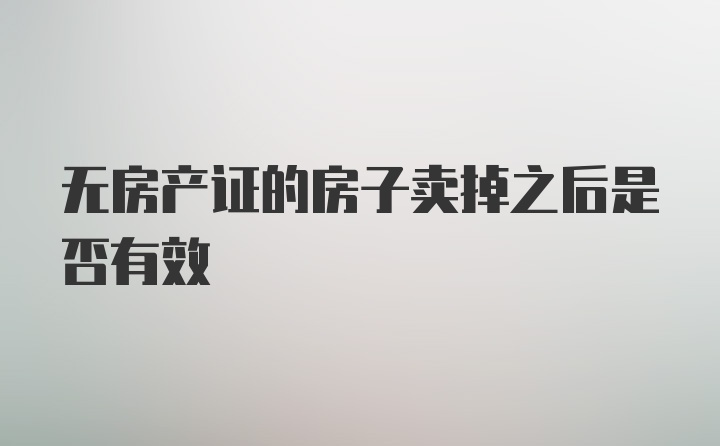 无房产证的房子卖掉之后是否有效