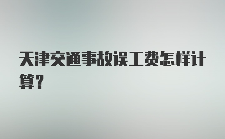 天津交通事故误工费怎样计算？