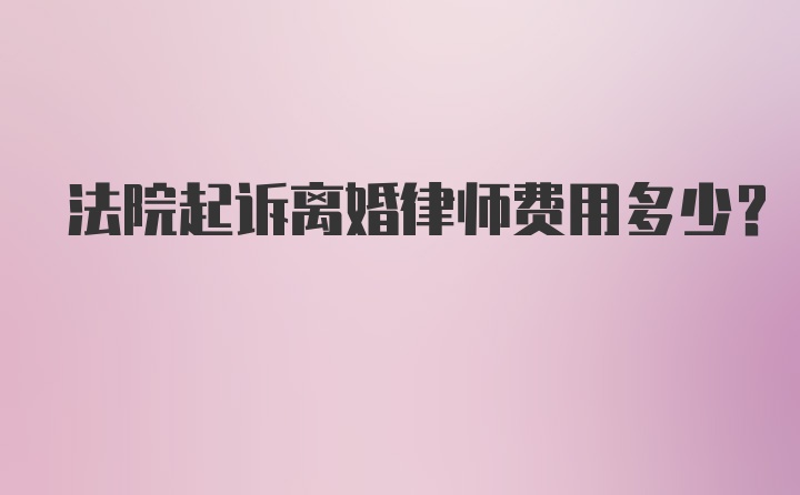 法院起诉离婚律师费用多少？