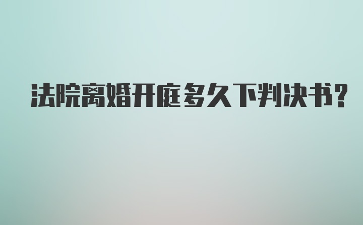 法院离婚开庭多久下判决书?