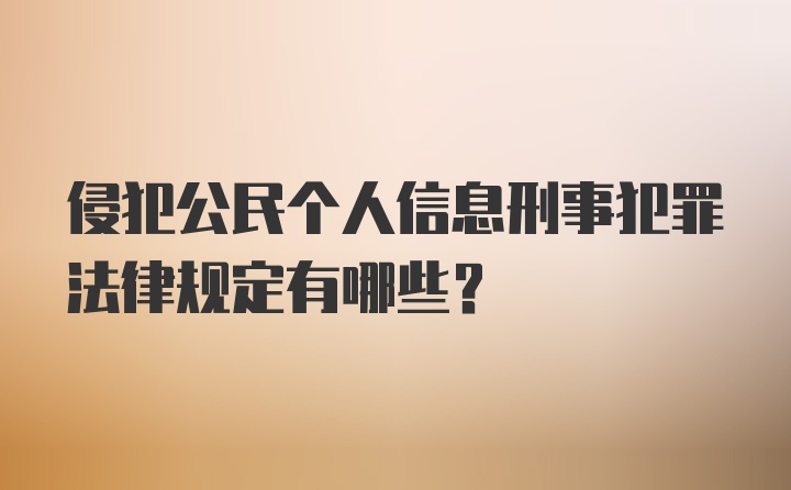 侵犯公民个人信息刑事犯罪法律规定有哪些？