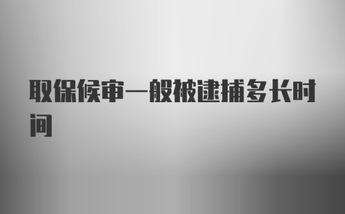 取保候审一般被逮捕多长时间