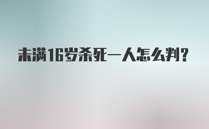 未满16岁杀死一人怎么判？