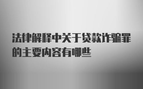 法律解释中关于贷款诈骗罪的主要内容有哪些