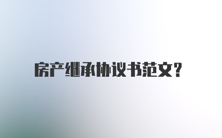 房产继承协议书范文？