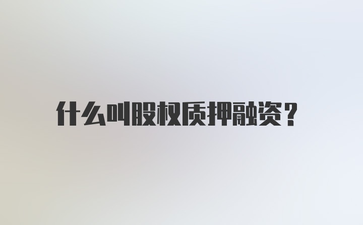 什么叫股权质押融资？