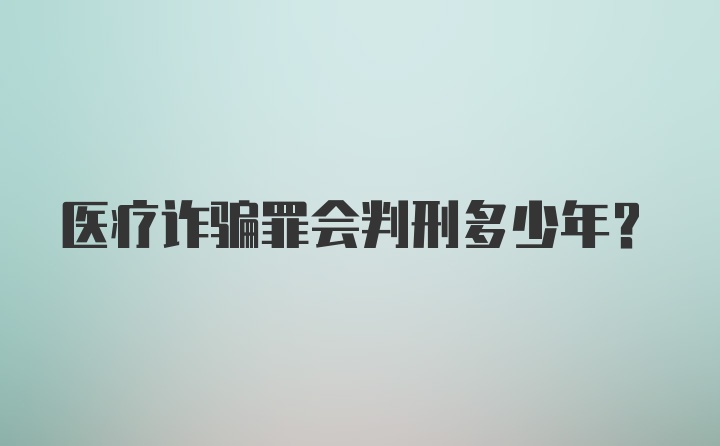 医疗诈骗罪会判刑多少年？