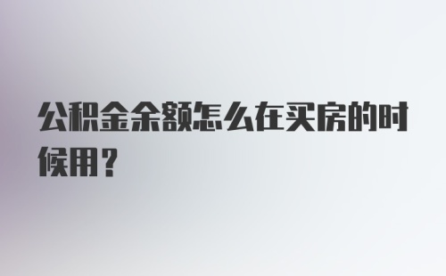 公积金余额怎么在买房的时候用？