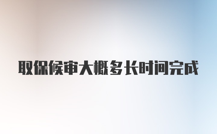 取保候审大概多长时间完成