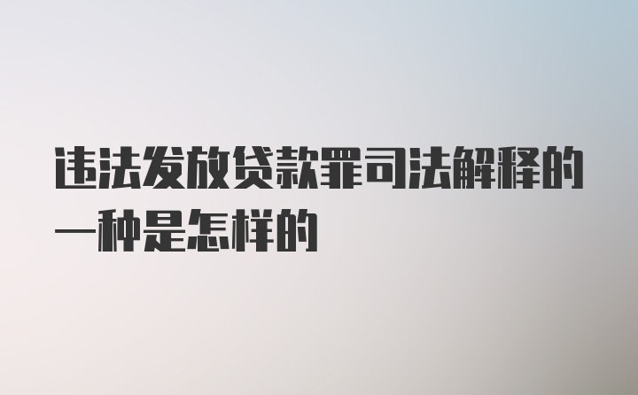 违法发放贷款罪司法解释的一种是怎样的