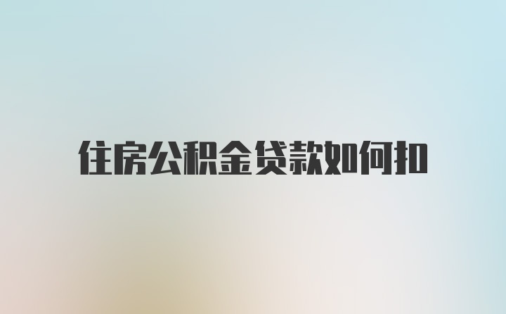 住房公积金贷款如何扣