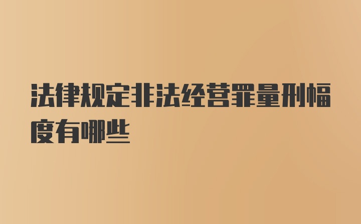 法律规定非法经营罪量刑幅度有哪些